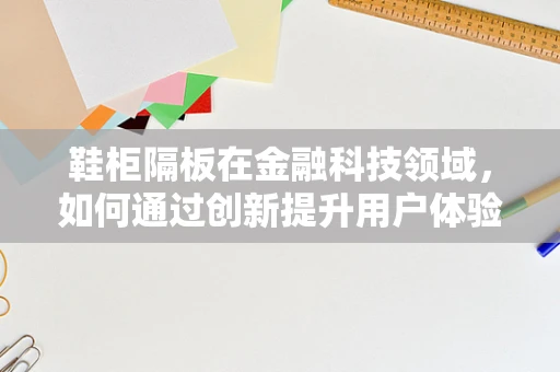 鞋柜隔板在金融科技领域，如何通过创新提升用户体验？