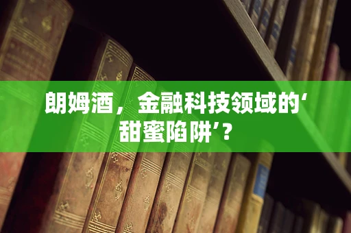 朗姆酒，金融科技领域的‘甜蜜陷阱’？