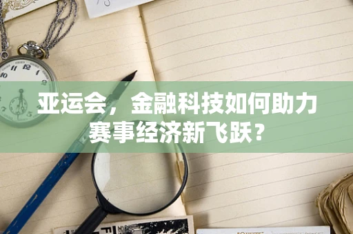 亚运会，金融科技如何助力赛事经济新飞跃？