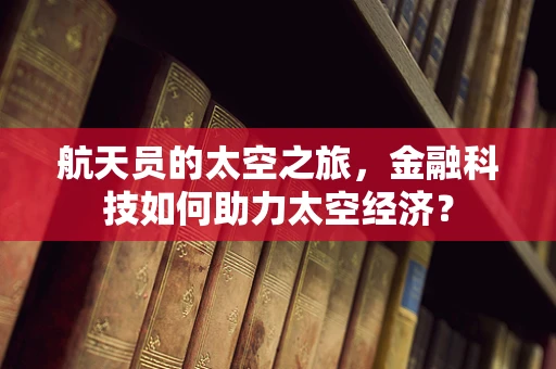 航天员的太空之旅，金融科技如何助力太空经济？