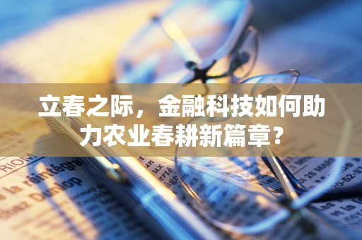 立春之际，金融科技如何助力农业春耕新篇章？