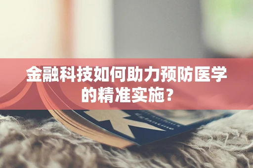 金融科技如何助力预防医学的精准实施？