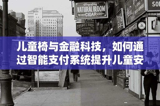 儿童椅与金融科技，如何通过智能支付系统提升儿童安全座椅的普及率？