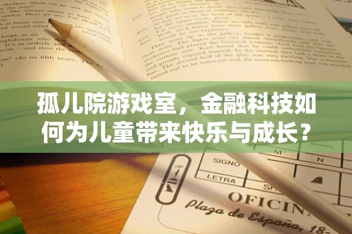 孤儿院游戏室，金融科技如何为儿童带来快乐与成长？