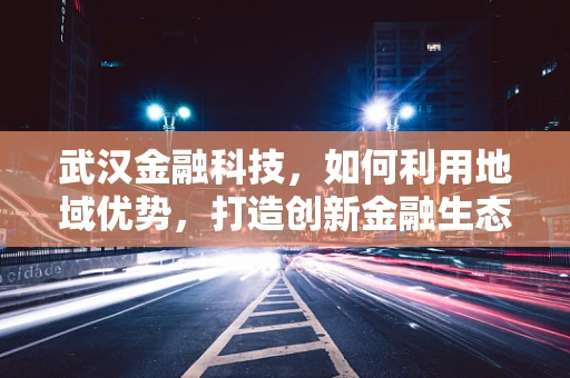 武汉金融科技，如何利用地域优势，打造创新金融生态？