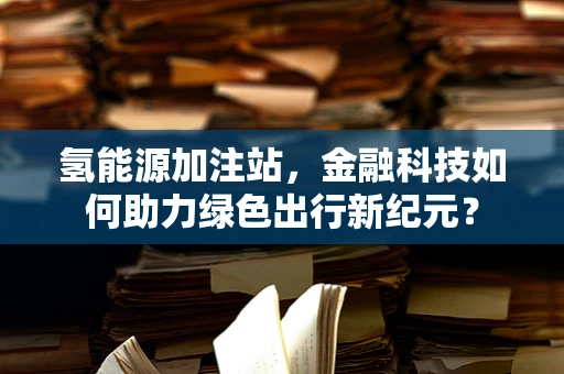 氢能源加注站，金融科技如何助力绿色出行新纪元？