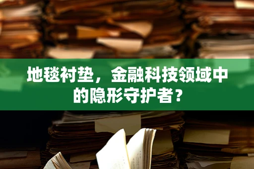 地毯衬垫，金融科技领域中的隐形守护者？