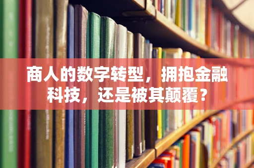 商人的数字转型，拥抱金融科技，还是被其颠覆？