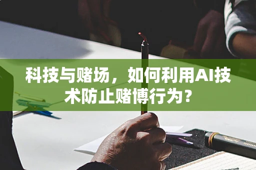 科技与赌场，如何利用AI技术防止赌博行为？