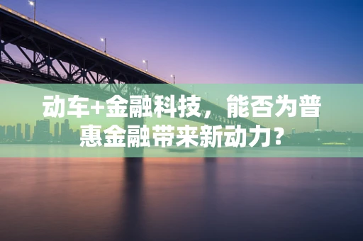 动车+金融科技，能否为普惠金融带来新动力？