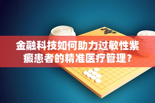 金融科技如何助力过敏性紫癜患者的精准医疗管理？