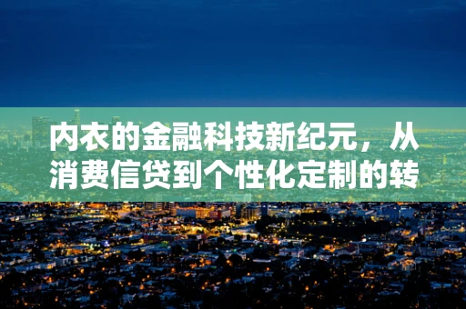 内衣的金融科技新纪元，从消费信贷到个性化定制的转变