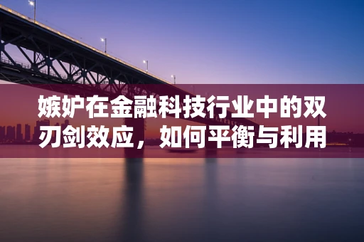 嫉妒在金融科技行业中的双刃剑效应，如何平衡与利用？