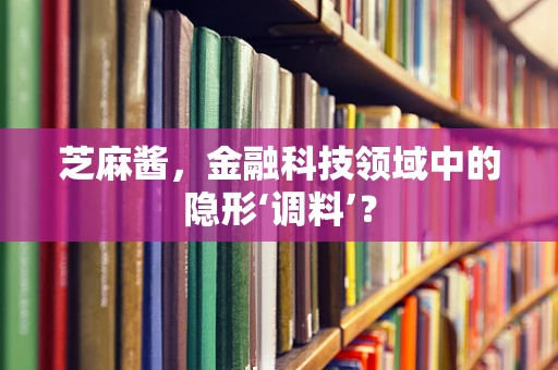 芝麻酱，金融科技领域中的隐形‘调料’？