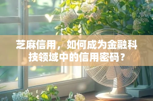 芝麻信用，如何成为金融科技领域中的信用密码？