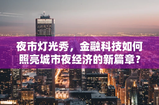 夜市灯光秀，金融科技如何照亮城市夜经济的新篇章？