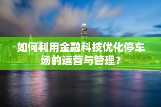 如何利用金融科技优化停车场的运营与管理？