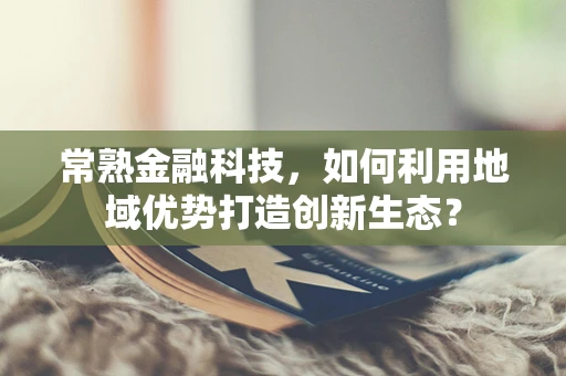 常熟金融科技，如何利用地域优势打造创新生态？