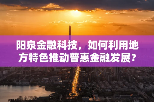 阳泉金融科技，如何利用地方特色推动普惠金融发展？