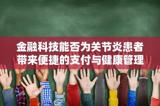 金融科技能否为关节炎患者带来便捷的支付与健康管理解决方案？