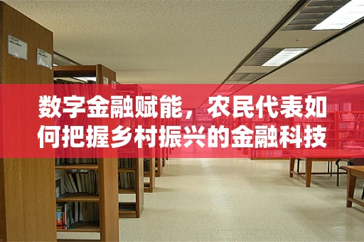 数字金融赋能，农民代表如何把握乡村振兴的金融科技新机遇？