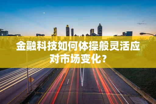 金融科技如何体操般灵活应对市场变化？