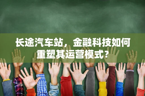 长途汽车站，金融科技如何重塑其运营模式？