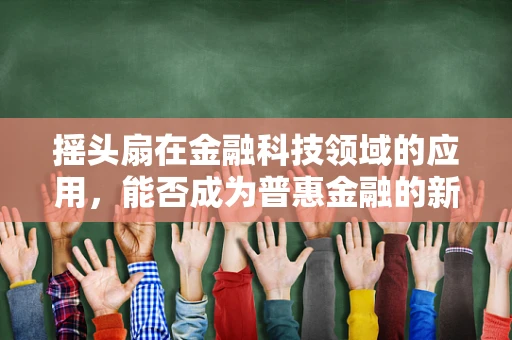 摇头扇在金融科技领域的应用，能否成为普惠金融的新风尚？