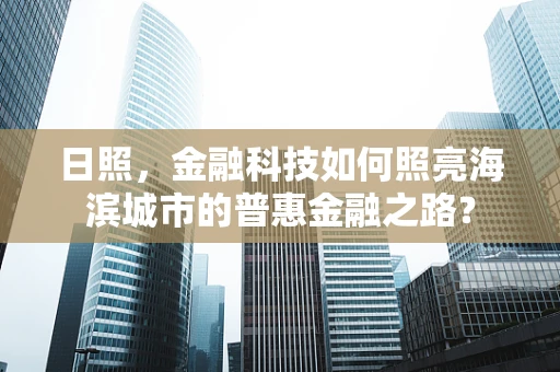 日照，金融科技如何照亮海滨城市的普惠金融之路？