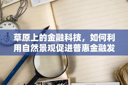 草原上的金融科技，如何利用自然景观促进普惠金融发展？