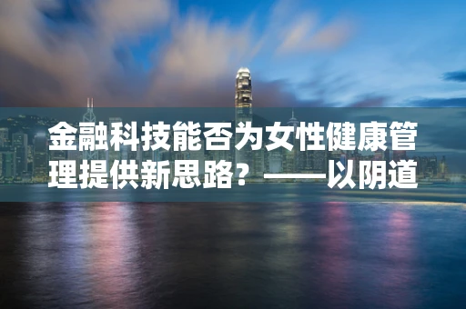 金融科技能否为女性健康管理提供新思路？——以阴道炎的预防与治疗为例