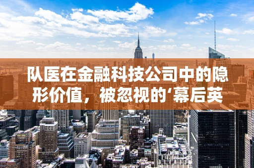 队医在金融科技公司中的隐形价值，被忽视的‘幕后英雄’？