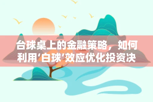 台球桌上的金融策略，如何利用‘白球’效应优化投资决策？