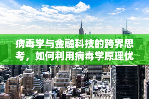 病毒学与金融科技的跨界思考，如何利用病毒学原理优化支付安全？