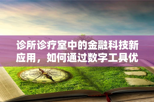 诊所诊疗室中的金融科技新应用，如何通过数字工具优化患者体验？