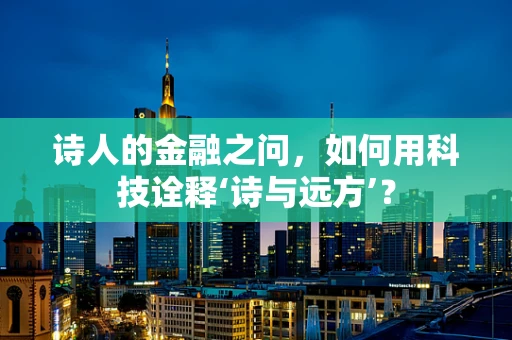 诗人的金融之问，如何用科技诠释‘诗与远方’？