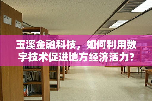 玉溪金融科技，如何利用数字技术促进地方经济活力？