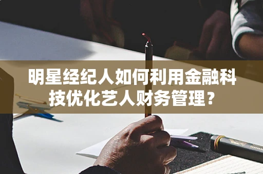 明星经纪人如何利用金融科技优化艺人财务管理？