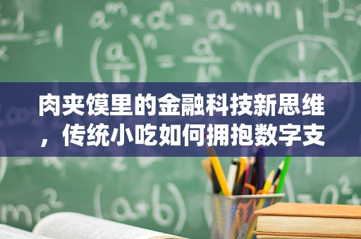 肉夹馍里的金融科技新思维，传统小吃如何拥抱数字支付？