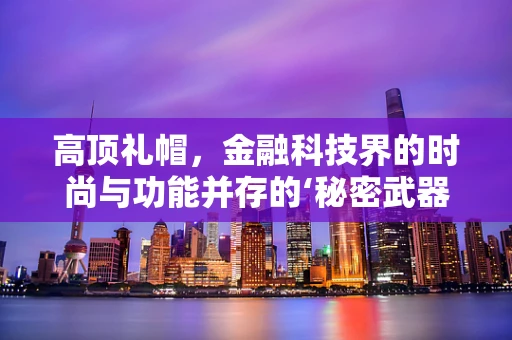 高顶礼帽，金融科技界的时尚与功能并存的‘秘密武器’？