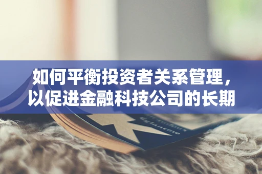 如何平衡投资者关系管理，以促进金融科技公司的长期发展？