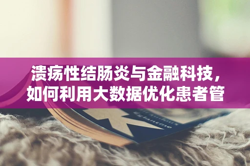 溃疡性结肠炎与金融科技，如何利用大数据优化患者管理？