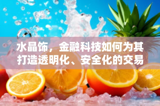 水晶饰，金融科技如何为其打造透明化、安全化的交易平台？