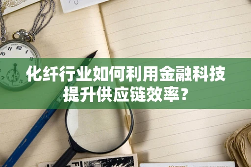 化纤行业如何利用金融科技提升供应链效率？