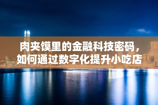 肉夹馍里的金融科技密码，如何通过数字化提升小吃店的运营效率？