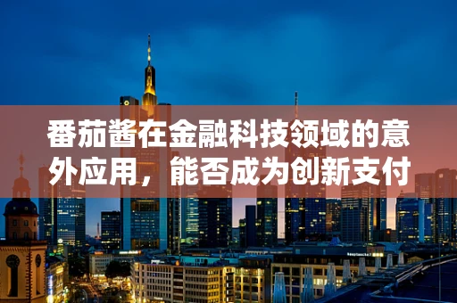 番茄酱在金融科技领域的意外应用，能否成为创新支付的调味剂？