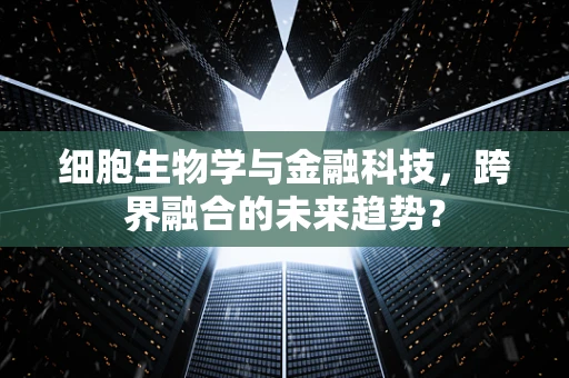 细胞生物学与金融科技，跨界融合的未来趋势？