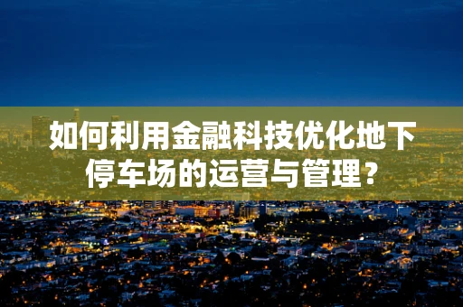 如何利用金融科技优化地下停车场的运营与管理？