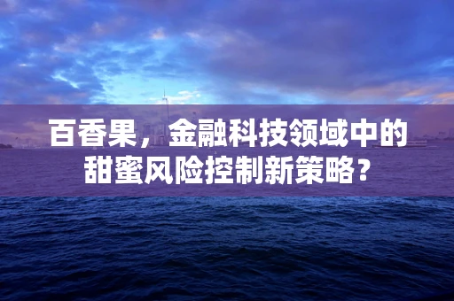 百香果，金融科技领域中的甜蜜风险控制新策略？