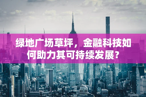 绿地广场草坪，金融科技如何助力其可持续发展？